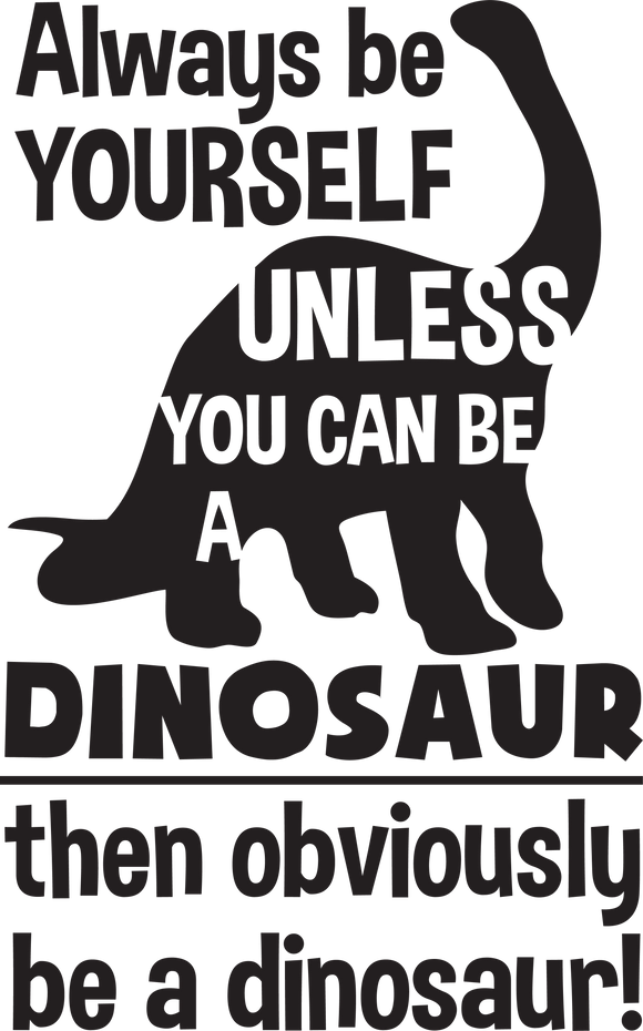 Vinyl Decal | Always Be Yourself Unless You Can Be A Dinosaur | Cars, Laptops, Etc.