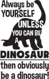 Vinyl Decal | Always Be Yourself Unless You Can Be A Dinosaur | Cars, Laptops, Etc.